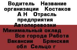 Водитель › Название организации ­ Костаков А.Н › Отрасль предприятия ­ Автоперевозки › Минимальный оклад ­ 40 000 - Все города Работа » Вакансии   . Брянская обл.,Сельцо г.